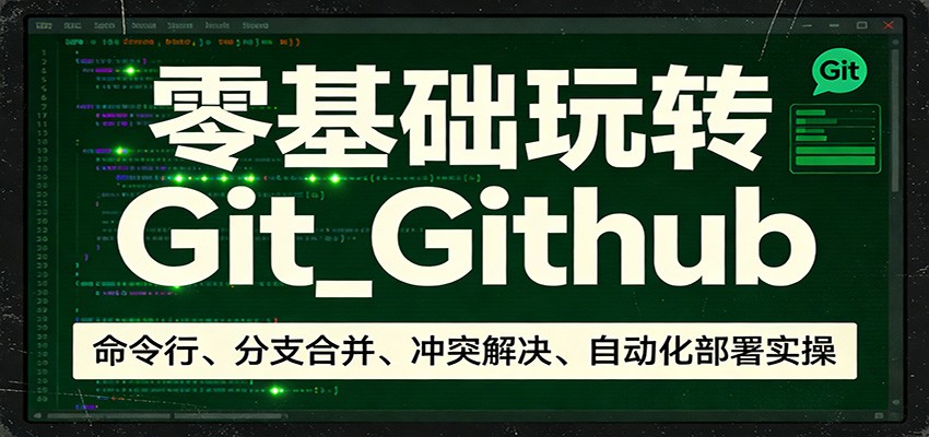 零基础玩转Git_Github:命令行、分支合并、冲突解决、自动化部署实操-来聚吧