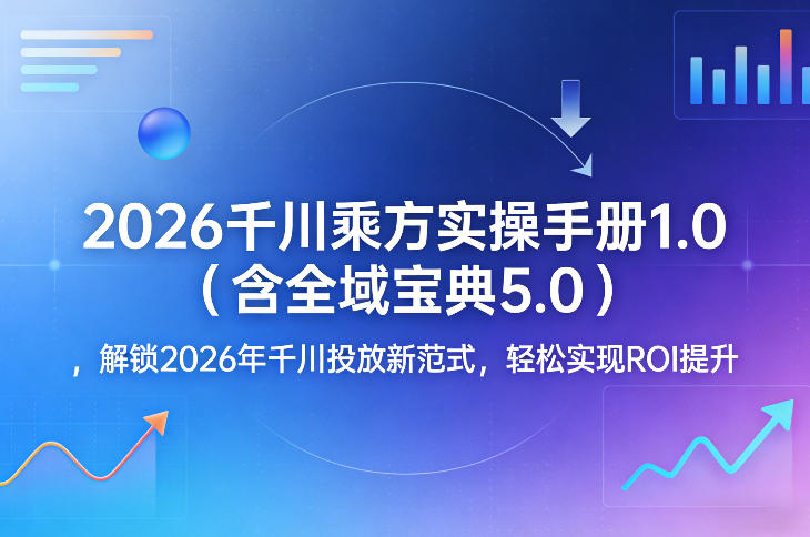 2026千川乘方实操手册1.0(含全域宝典5.0)，解锁2026年千川投放新范式，轻松实现ROI提升-来聚吧