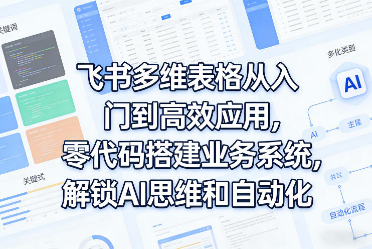 飞书多维表格从入门到高效应用，零代码搭建业务系统，解锁AI思维和自动化-来聚吧