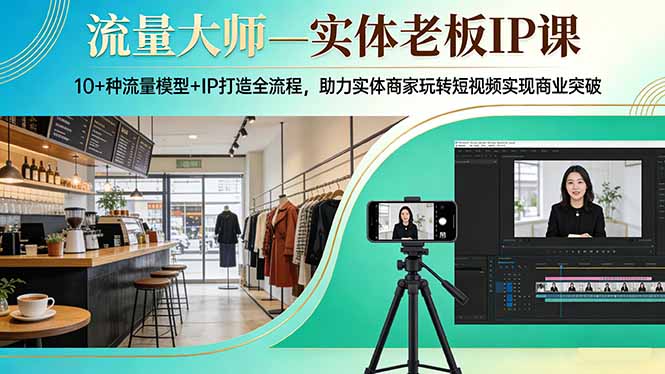 流量大师—实体老板IP课：10+种流量模型+IP打造全流程，助力实体商家玩转短视频实现商业突破-来聚吧