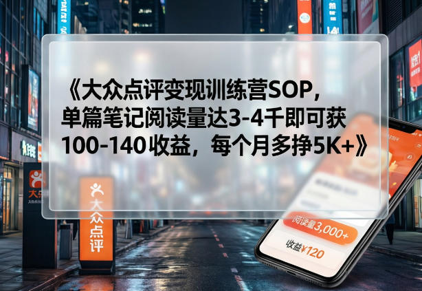 大众点评变现训练营SOP，单篇笔记阅读量达3-4千即可获100-140收益，每个月多挣5K+-来聚吧