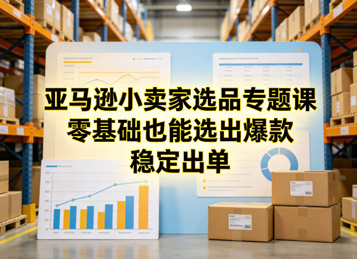 亚马逊小卖家选品专题课，零基础也能选出爆款，稳定出单-来聚吧