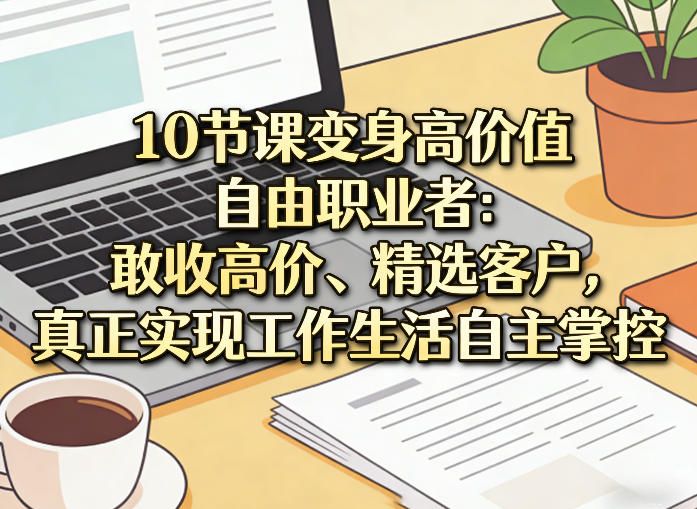 10节课变身高价值自由职业者：敢收高价、精选客户，真正实现工作生活自主掌控-来聚吧