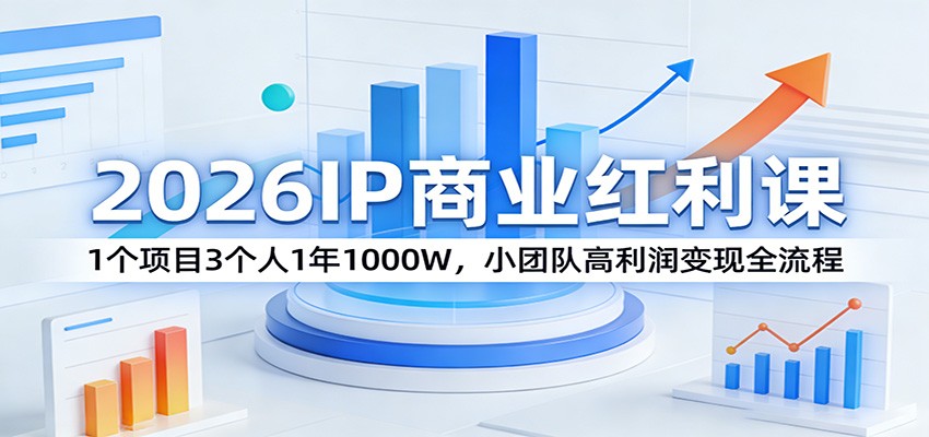 2026IP商业红利课：1个项目3个人1年1000W，小团队高利润变现全流程-来聚吧