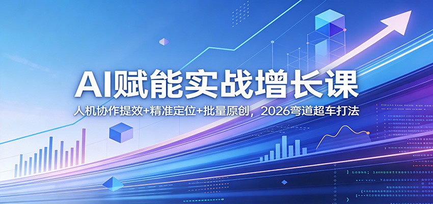 AI赋能实战增长课：人机协作提效+精准定位+批量原创，2026弯道超车打法-来聚吧