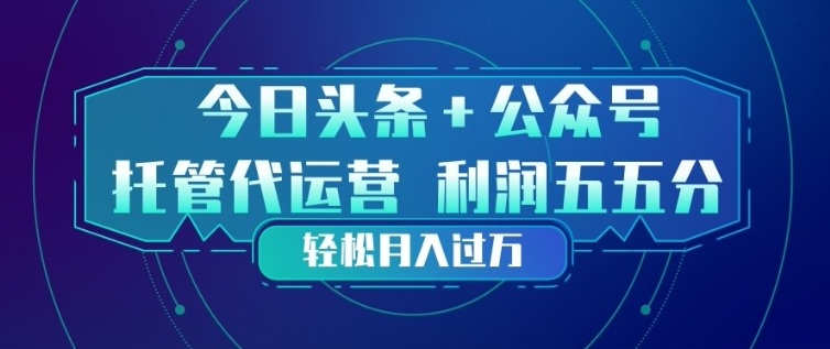 今日头条+公众号双重代运营模式，每天花费十分钟发布，单日稳定变现3张+【揭秘】-来聚吧