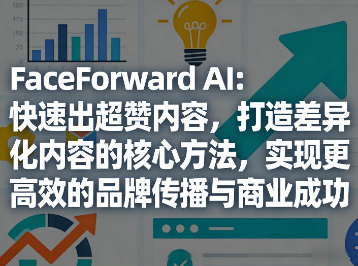FaceForward AI:快速出超赞内容,打造差异化内容的核心方法,实现更高效的品牌传播与商业成功-来聚吧