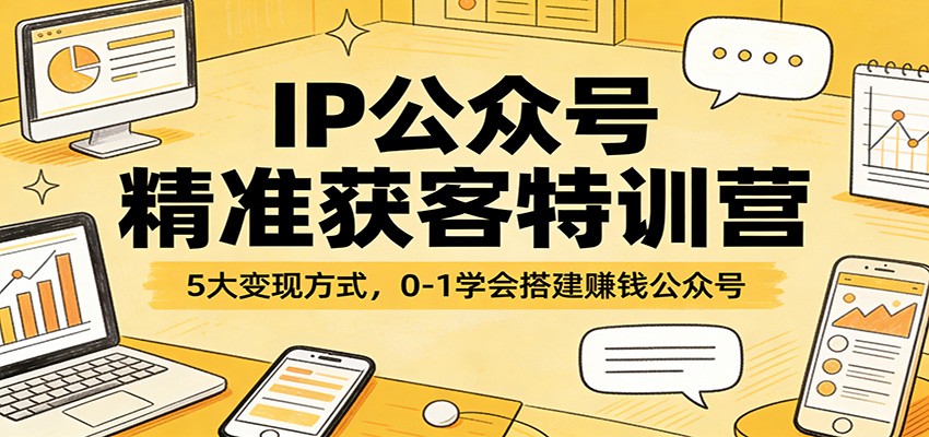 IP公众号精准获客特训营：5大变现方式，0-1学会搭建赚钱公众号-来聚吧