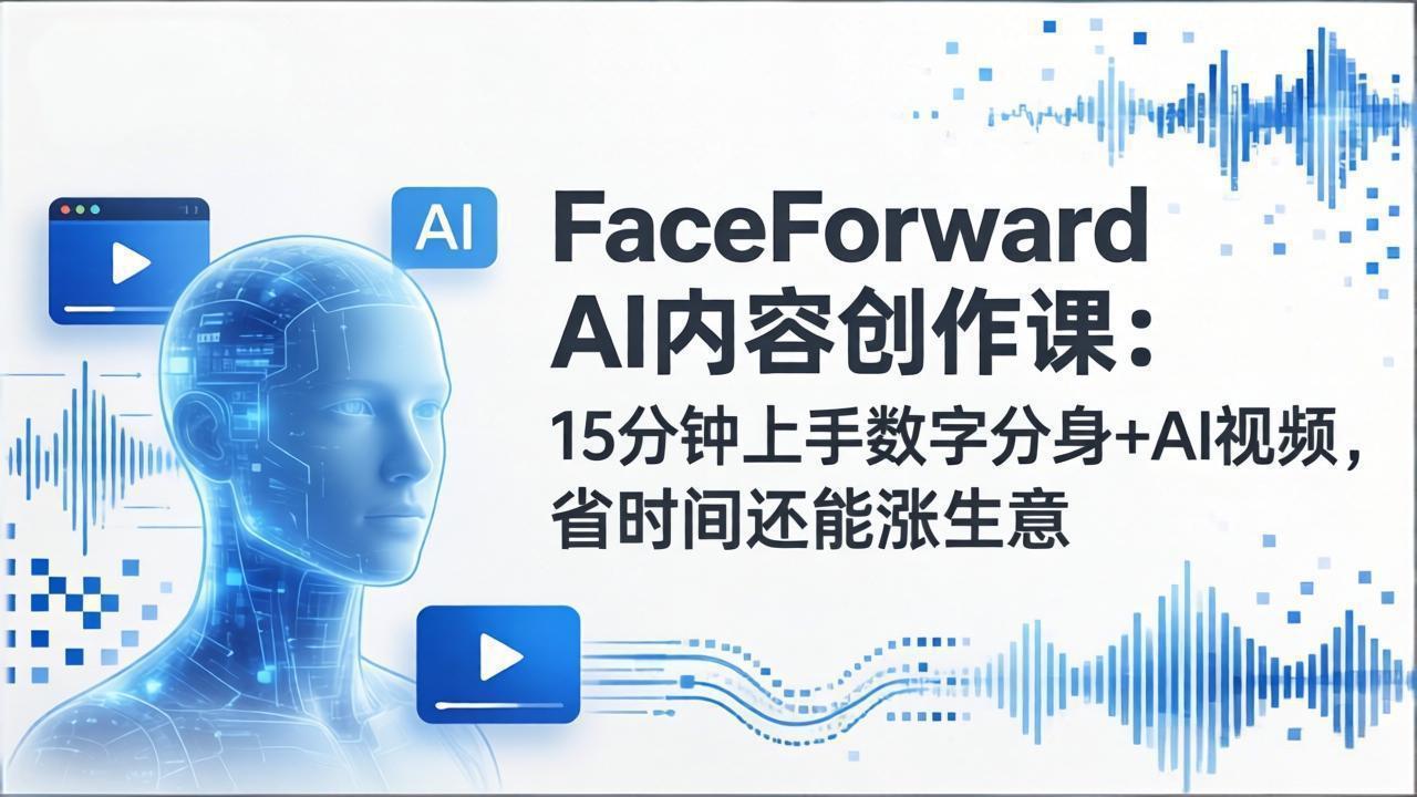 FaceForward AI内容创作课：15分钟上手数字分身+AI视频，省时间还能涨生意-来聚吧