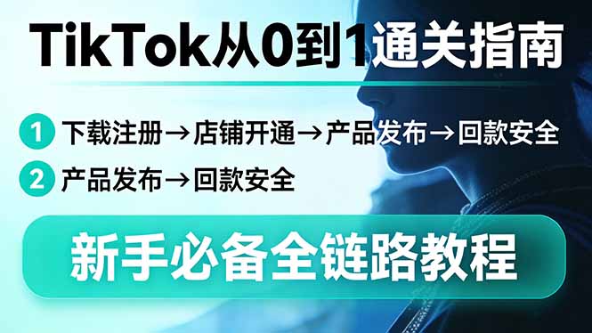 TikTok从0到1通关指南:下载注册→店铺开通→产品发布→回款安全,新手必备全链路教程-来聚吧