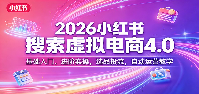 2026小红书搜索虚拟电商4.0：基础入门、进阶实操，选品投流，自动运营教学-来聚吧