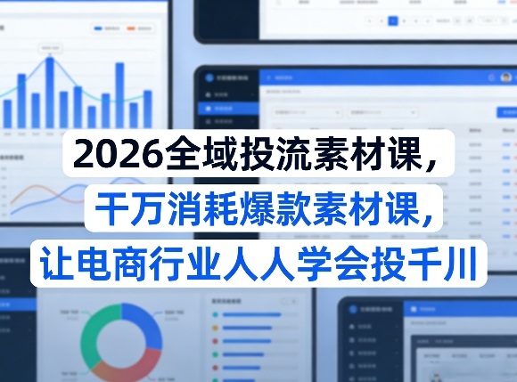2026全域投流素材课,干万消耗爆款素材课,让电商行业人人学会投千川-来聚吧