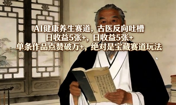 AI健康养生赛道，古医反向吐槽，日收益5张+，单条作品点赞破万+，绝对是宝藏赛道玩法-来聚吧
