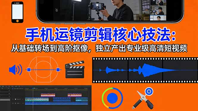 手机运镜 剪辑核心技法：从基础转场到高阶抠像，独立产出专业级高清短视频-来聚吧