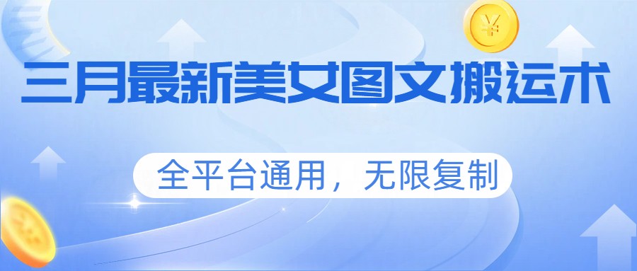 三月最新美女图文搬运术,全平台通用,无限复制-来聚吧