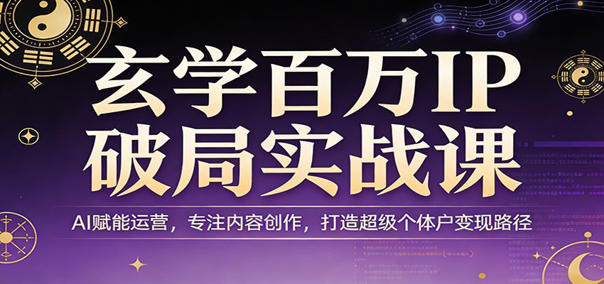 玄学百万IP破局实战课:AI赋能运营,专注内容创作,打造超级个体户变现路径-来聚吧