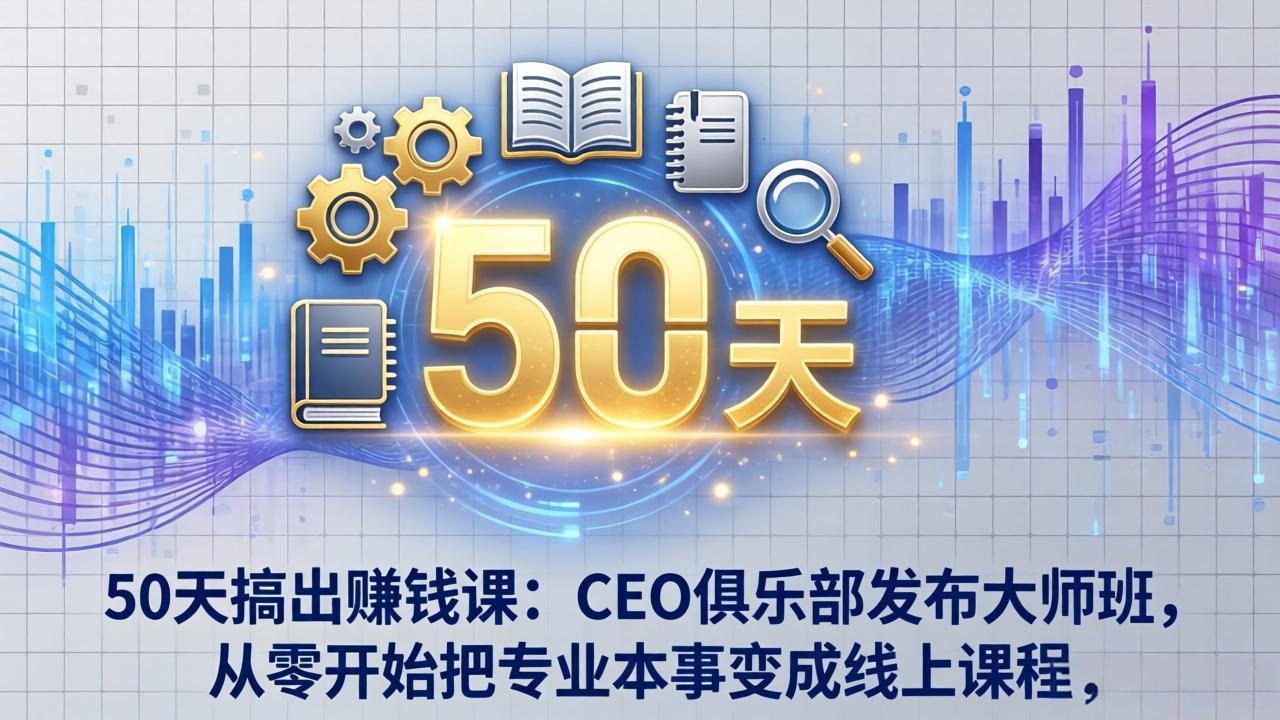 50天搞出赚钱课:CEO俱乐部发布大师班,从零开始把专业本事变成线上课程-来聚吧