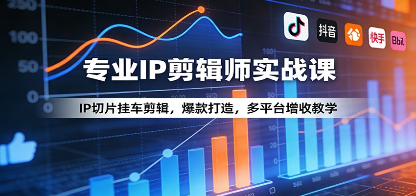 专业IP剪辑师实战课：IP切片挂车剪辑，爆款打造，多平台增收教学-来聚吧