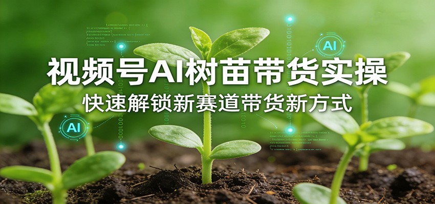 视频号AI树苗带货实操，快速解锁新赛道带货新方式-来聚吧