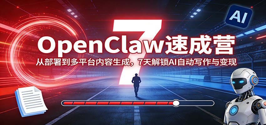 OpenClaw速成营：从部署到多平台内容生成，7天解锁AI自动写作与变现-来聚吧