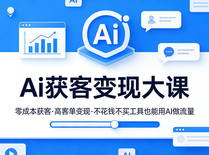 Ai获客变现大课，零成本获客，高客单变现，不花钱不买工具也能用AI做流量-来聚吧