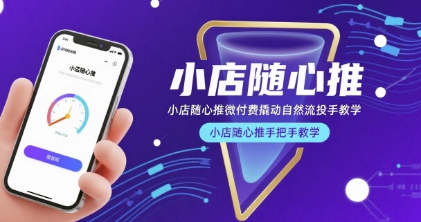 小店随心推微付费撬动自然流投手教学,小店随心推手把手教学(更新26年)-来聚吧