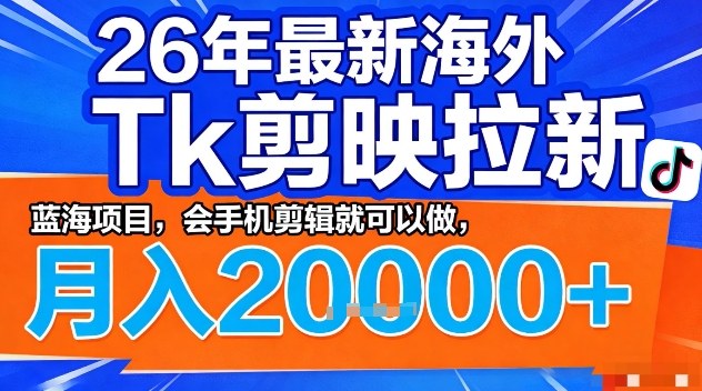 2026年最新海外Tk剪映拉新，蓝海项目，会手机剪辑就可以做，月入2W＋【揭秘】-来聚吧