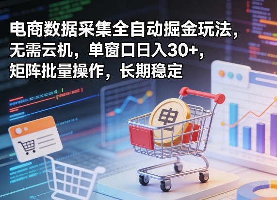 独家电商数据采集全自动掘金玩法，无需云机，单窗口日入30+，矩阵批量操作，长期稳定【揭秘】-来聚吧