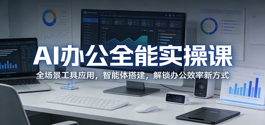 AI办公全能实操课:全场景工具应用,智能体搭建,解锁办公效率新方式-来聚吧