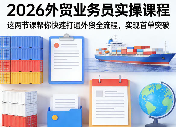 2026外贸业务员实操课程，这两节课帮你快速打通外贸全流程，实现首单突破-来聚吧