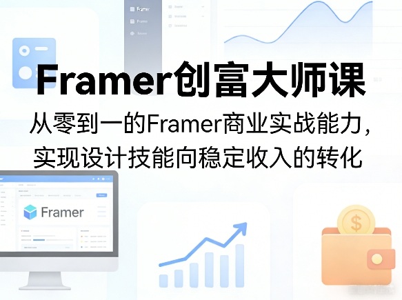 Framer创富大师课，从零到一的Framer商业实战能力，实现设计技能向稳定收入的转化-来聚吧