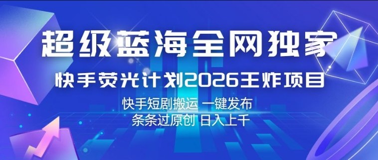 超级蓝海全网独家，快手荧光计划2026王炸项目，日入1k+，快手短剧搬运，一键发布，条条过原创【揭秘】-来聚吧