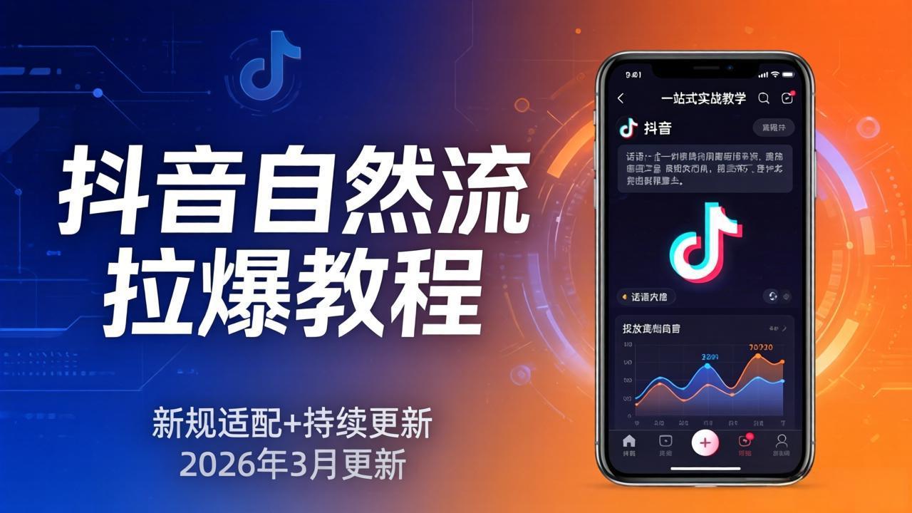 抖音自然流拉爆教程：新规适配+持续更新，话术+投放+起号一站式实战教学(更新26年3月-来聚吧