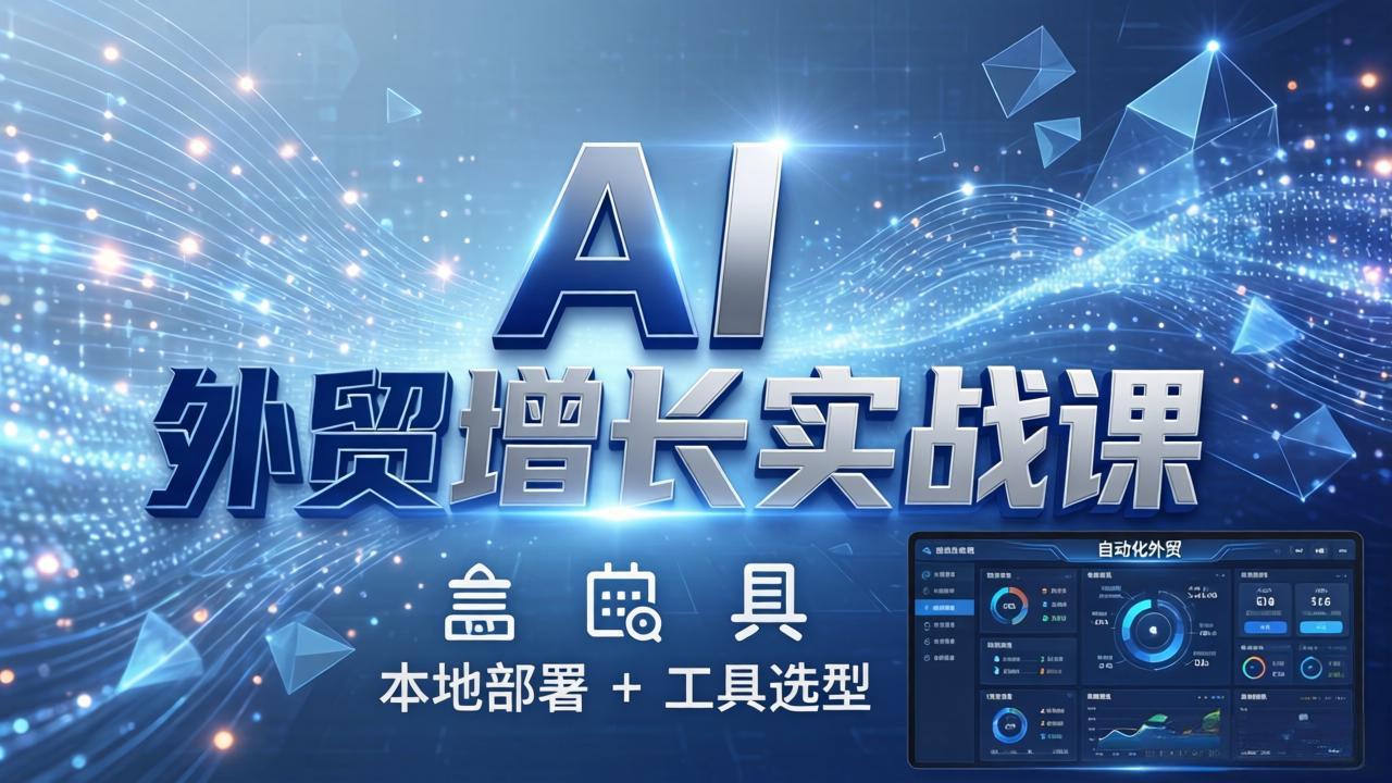 AI 外贸增长实战课:本地部署 + 工具选型,一站式搭建可落地自动化外贸系统-来聚吧