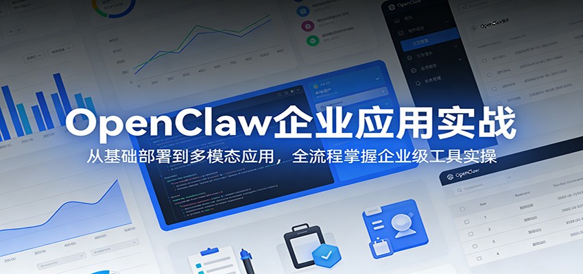 OpenClaw企业应用实战:从基础部署到多模态应用,全流程掌握企业级工具实操-来聚吧