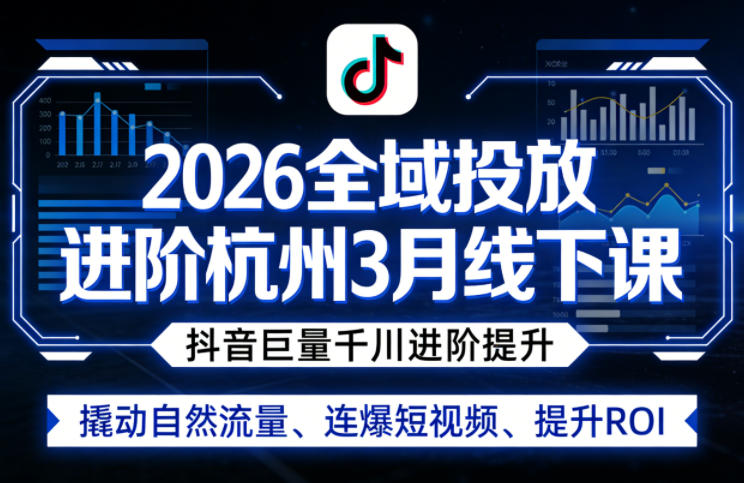2026全域投放进阶杭州3月线下课，抖音巨量千川进阶提升，撬动自然流量、连爆短视频、提升ROI-来聚吧