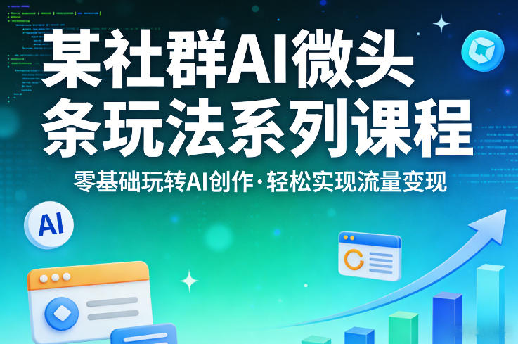 某社群的AI微头条玩法系列课程,零基础玩转AI创作,轻松实现流量变现-来聚吧