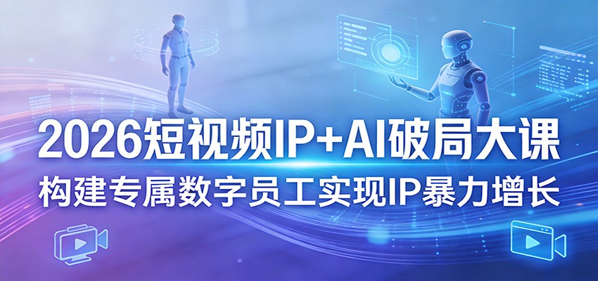 2026短视频IP+AI破局大课,构建专属数字员工实现IP暴力增长-来聚吧