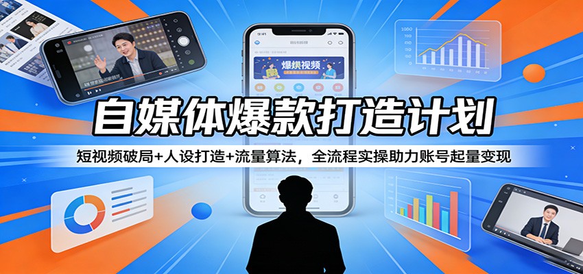 自媒体爆款打造计划:短视频破局+人设打造+流量算法,全流程实操助力账号起量变现-来聚吧