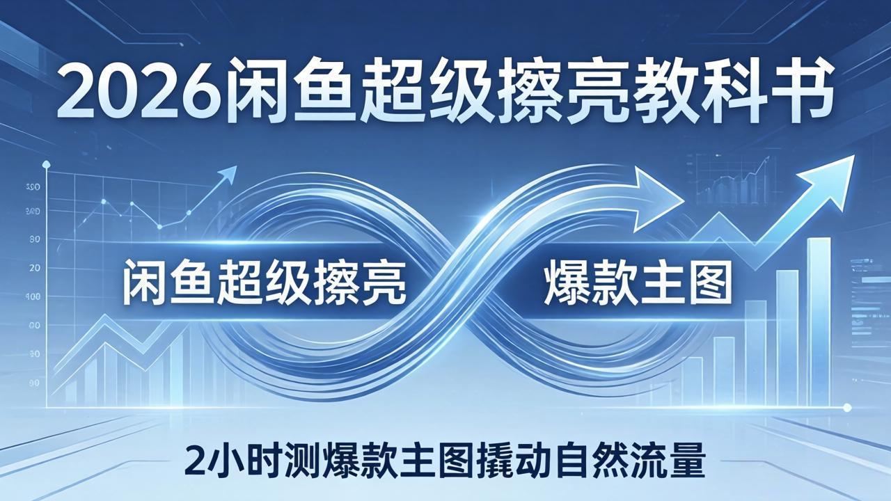 2026闲鱼超级擦亮教科书：底层逻辑出价×转化率，2小时测爆款主图撬动自然流量-来聚吧
