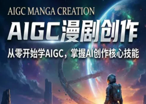 AIGC精品漫剧创作全流程解析,S级漫剧教学,从零开始学AIGC漫剧创作-来聚吧