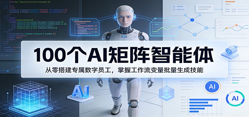 100个AI矩阵智能体，从零搭建专属数字员工，掌握工作流变量批量生成技能-来聚吧