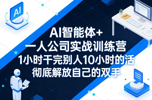 AI智能体+一人公司实战训练营,1小时干完别人10小时的活,彻底解放自己的双手-来聚吧