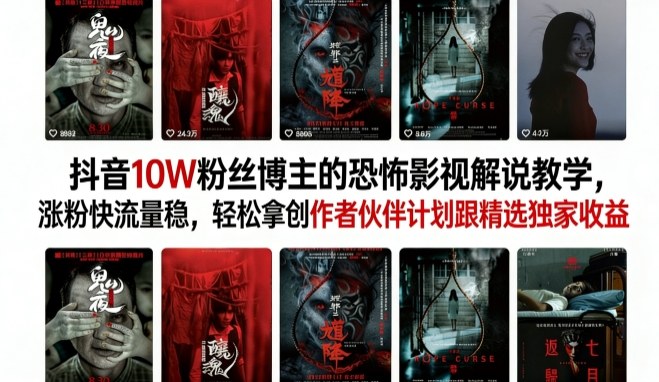 抖音10W粉丝博主的恐怖影视解说教学，涨粉快流量稳，轻松拿创作者伙伴计划跟精选独家收益-来聚吧