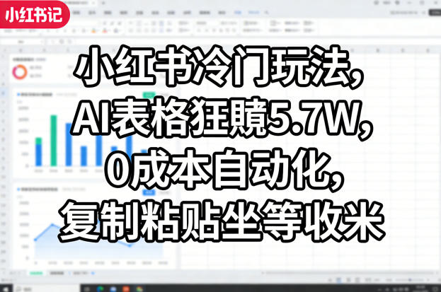 小红书冷门玩法,AI表格狂賺5.7W,0成本自动化,复制粘贴坐等收米-来聚吧