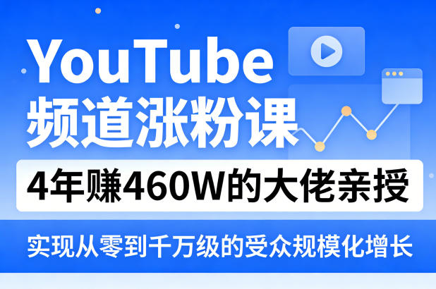 YouTube频道涨粉课，4年賺460W的大佬亲授，实现从零到千万级的受众规模化增长-来聚吧