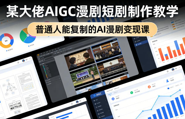 某大佬AIGC漫剧短剧制作教学，普通人能复制的AI漫剧变现课-来聚吧