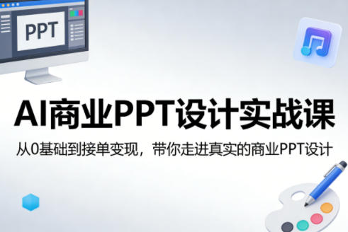 AI商业PPT设计实战课,从0基础到接单变现,带你走进真实的商业PPT设计-来聚吧