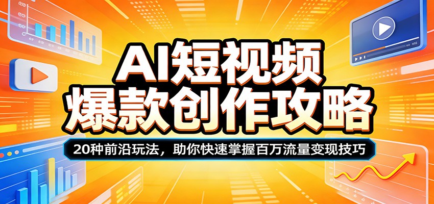 AI短视频爆款创作攻略:20种前沿玩法,助你快速掌握百万流量变现技巧-来聚吧