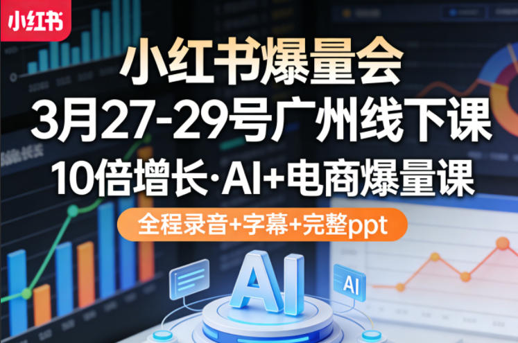 小红书爆量会3月27-29号广州线下课，10倍增长，AI+电商爆量课，全程录音+字幕+完整ppt-来聚吧